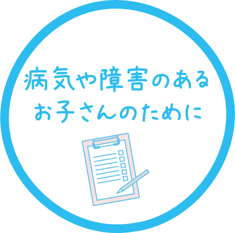 病気や障がいのあるお子さんのために