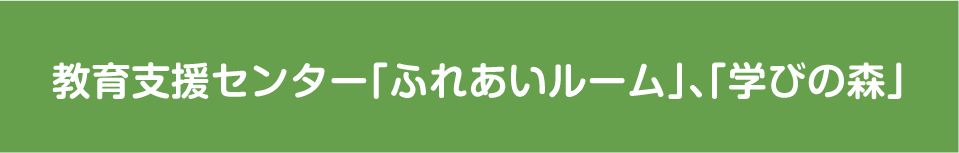 教育支援センター「ふれあいルーム」、｢学びの森｣